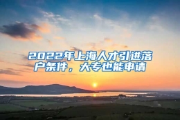 2022年上海人才引进落户条件，大专也能申请