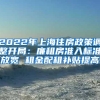 2022年上海住房政策调整开局：廉租房准入标准放宽 租金配租补贴提高