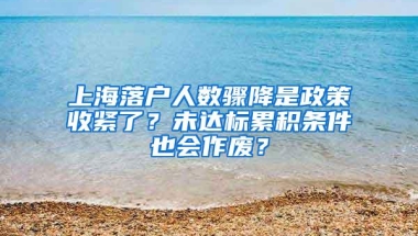 上海落户人数骤降是政策收紧了？未达标累积条件也会作废？