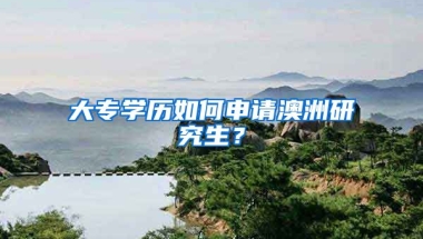 大专学历如何申请澳洲研究生？