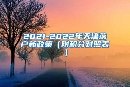 2021-2022年天津落户新政策（附积分对照表）