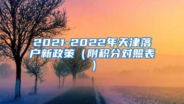 2021-2022年天津落户新政策（附积分对照表）