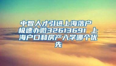 中智人才引进上海落户 极速办微32613691 上海户口和房产入学哪个优先