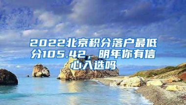 2022北京积分落户最低分105.42，明年你有信心入选吗