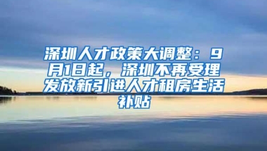 深圳人才政策大调整：9月1日起，深圳不再受理发放新引进人才租房生活补贴