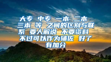 大专 中专 一本 二本 三本 等 之间的区别与联系 要人解说 不要资料 不过可以作为辅佐 好了有加分