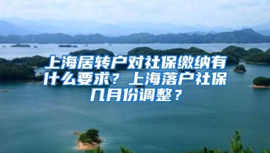 上海居转户对社保缴纳有什么要求？上海落户社保几月份调整？