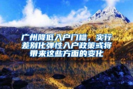 广州降低入户门槛，实行差别化弹性入户政策或将带来这些方面的变化