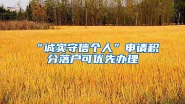 “诚实守信个人”申请积分落户可优先办理