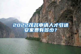 2022茂名申请人才引进安家费有多少？