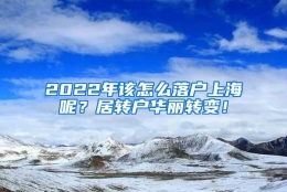 2022年该怎么落户上海呢？居转户华丽转变！