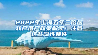 2022年上海五年三倍居转户落户政策解读！注意这些隐性条件