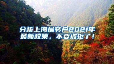 分析上海居转户2021年最新政策，不要被拒了！