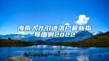 海南人才引进落户最新指导细则2022