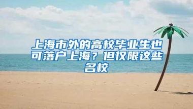 上海市外的高校毕业生也可落户上海？但仅限这些名校