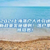 2021上海落户人才引进新政策实施细则！落户条件放宽！