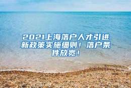 2021上海落户人才引进新政策实施细则！落户条件放宽！