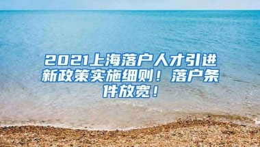 2021上海落户人才引进新政策实施细则！落户条件放宽！