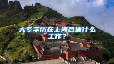 大专学历在上海合适什么工作？