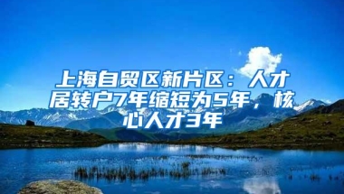 上海自贸区新片区：人才居转户7年缩短为5年，核心人才3年