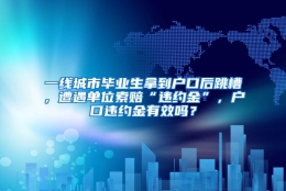 一线城市毕业生拿到户口后跳槽，遭遇单位索赔“违约金”，户口违约金有效吗？