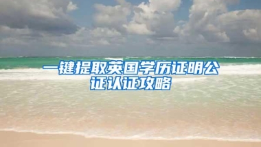 一键提取英国学历证明公证认证攻略