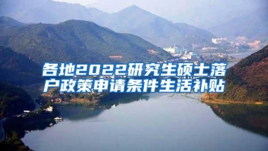 各地2022研究生硕士落户政策申请条件生活补贴