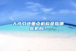 人才引进重点机构是指哪些机构？