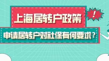 2021上海居转户政策,申请居转户对社保有何具体要求？附中级职称目录！