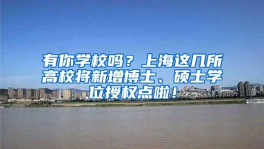 有你学校吗？上海这几所高校将新增博士、硕士学位授权点啦！