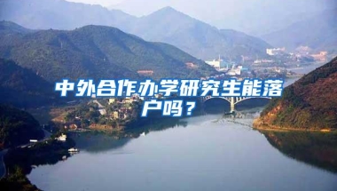 中外合作办学研究生能落户吗？