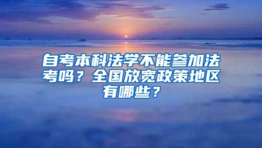 自考本科法学不能参加法考吗？全国放宽政策地区有哪些？