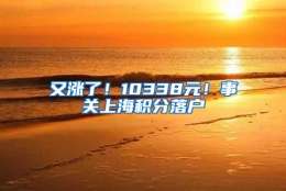 又涨了！10338元！事关上海积分落户