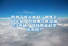 我考了成人本科，明年七月毕业，我如果今年参加23考研，可以用本科学历考吗？