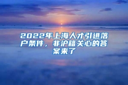 2022年上海人才引进落户条件，非沪籍关心的答案来了