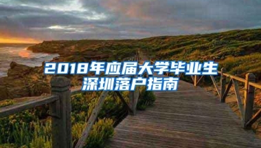 2018年应届大学毕业生深圳落户指南