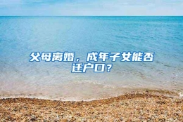 父母离婚，成年子女能否迁户口？