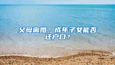 父母离婚，成年子女能否迁户口？