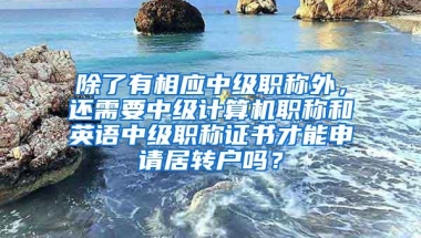 除了有相应中级职称外，还需要中级计算机职称和英语中级职称证书才能申请居转户吗？