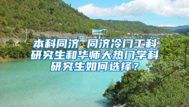 本科同济 同济冷门工科研究生和华师大热门学科研究生如何选择？