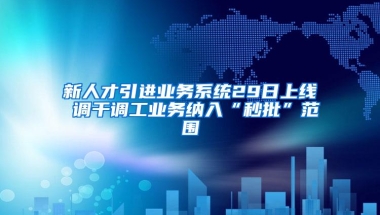 新人才引进业务系统29日上线 调干调工业务纳入“秒批”范围