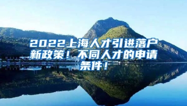 2022上海人才引进落户新政策！不同人才的申请条件！