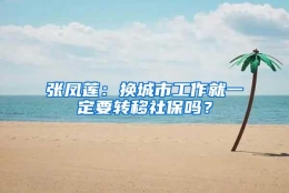 张凤莲：换城市工作就一定要转移社保吗？