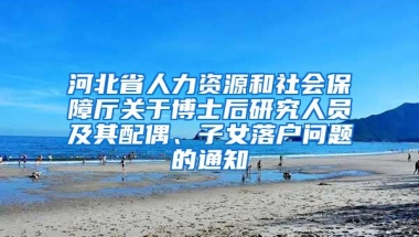 河北省人力资源和社会保障厅关于博士后研究人员及其配偶、子女落户问题的通知