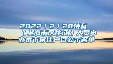 2022／2／28持有《上海市居住证》人员申办本市常住户口公示名单