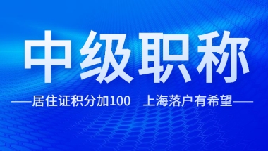 中级职称竟然可以这么用！居住证积分加100，上海落户有希望！