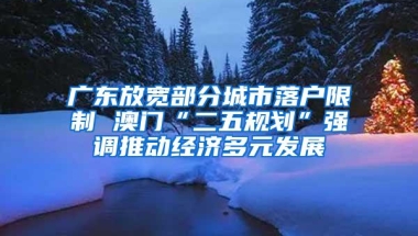 广东放宽部分城市落户限制 澳门“二五规划”强调推动经济多元发展