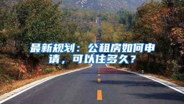 最新规划：公租房如何申请，可以住多久？