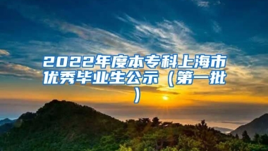 2022年度本专科上海市优秀毕业生公示（第一批）