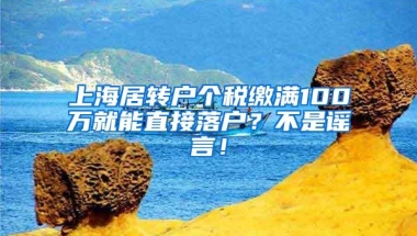 上海居转户个税缴满100万就能直接落户？不是谣言！